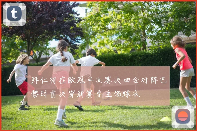 拜仁将在欧冠半决赛次回合对阵巴黎时首次穿新赛季主场球衣