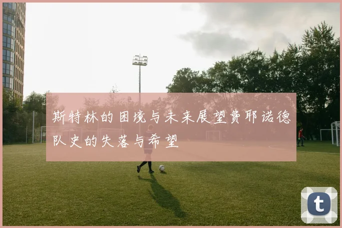 斯特林的困境与未来展望费耶诺德队史的失落与希望